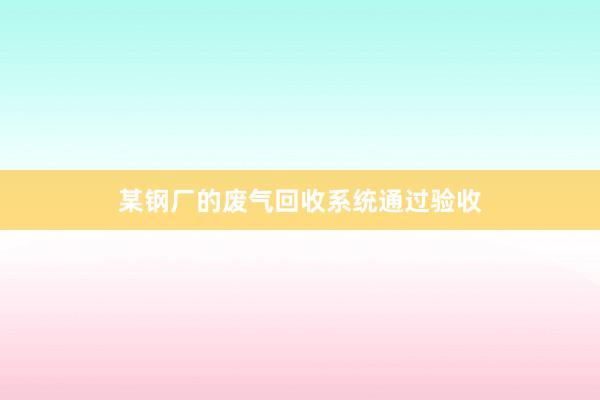某钢厂的废气回收系统通过验收