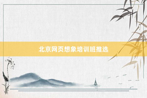 北京网页想象培训班推选