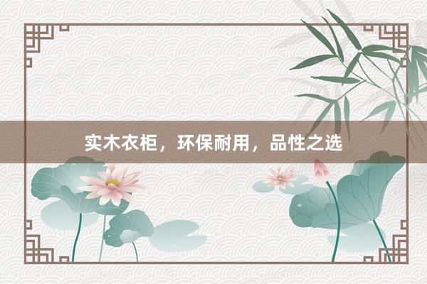 实木衣柜，环保耐用，品性之选