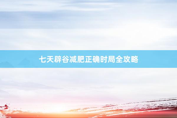 七天辟谷减肥正确时局全攻略